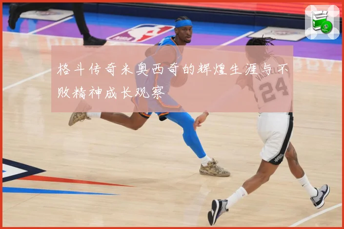 格斗传奇米奥西奇的辉煌生涯与不败精神成长观察