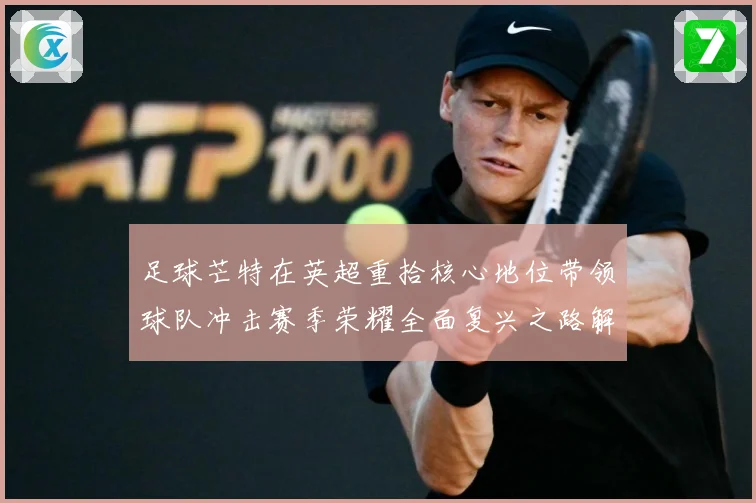 足球芒特在英超重拾核心地位带领球队冲击赛季荣耀全面复兴之路解析