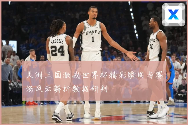 美洲三国激战世界杯精彩瞬间与赛场风云解析数据研判