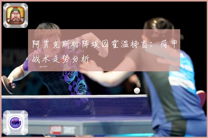 阿贾克斯对阵埃因霍温榜首：荷甲战术走势分析