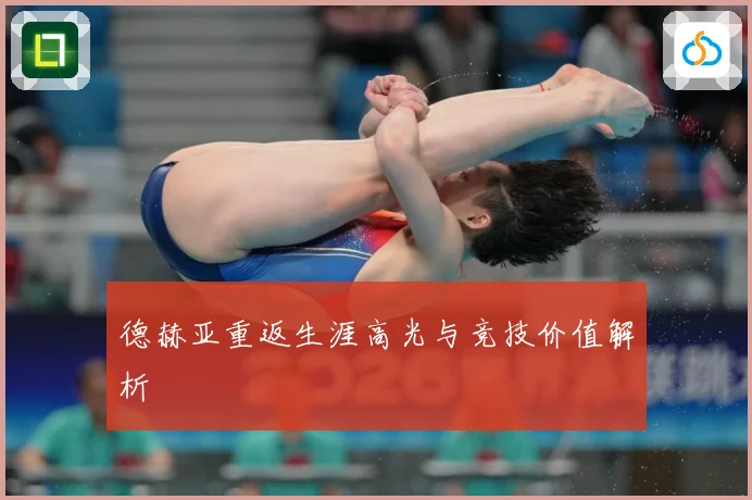 德赫亚重返生涯高光与竞技价值解析