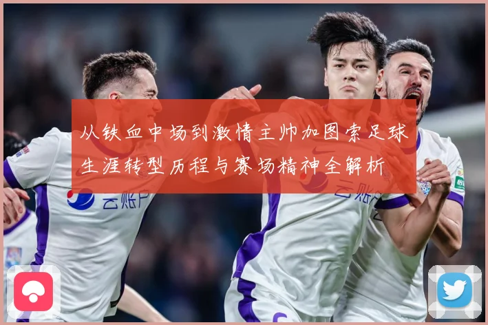 从铁血中场到激情主帅加图索足球生涯转型历程与赛场精神全解析