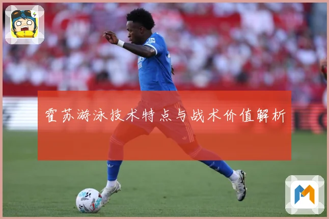 霍苏游泳技术特点与战术价值解析