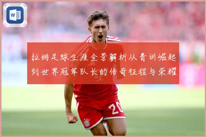 拉姆足球生涯全景解析从青训崛起到世界冠军队长的传奇征程与荣耀时刻