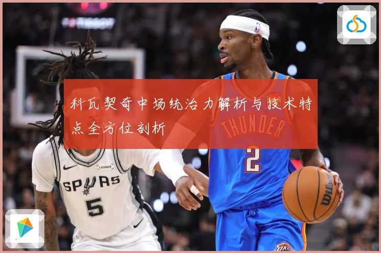 科瓦契奇中场统治力解析与技术特点全方位剖析