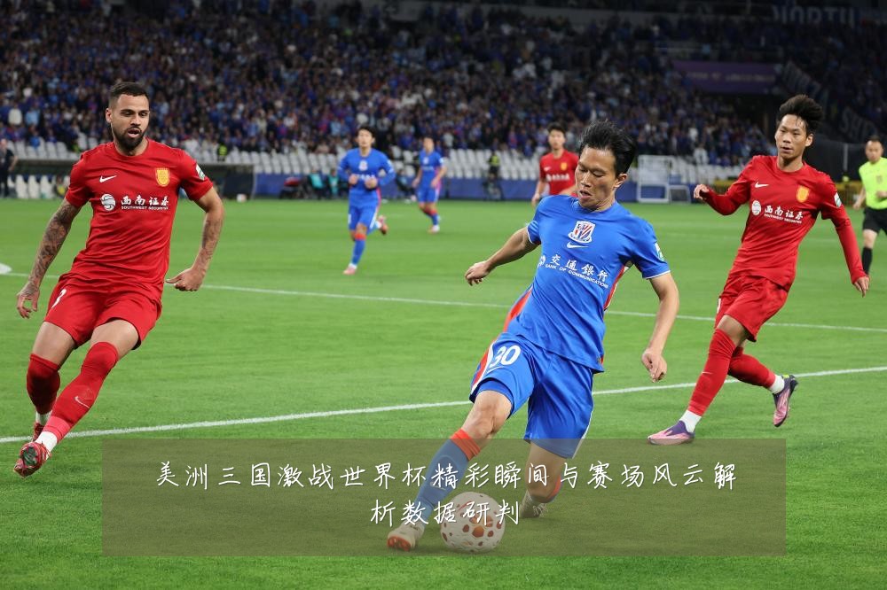 美洲三国激战世界杯精彩瞬间与赛场风云解析数据研判