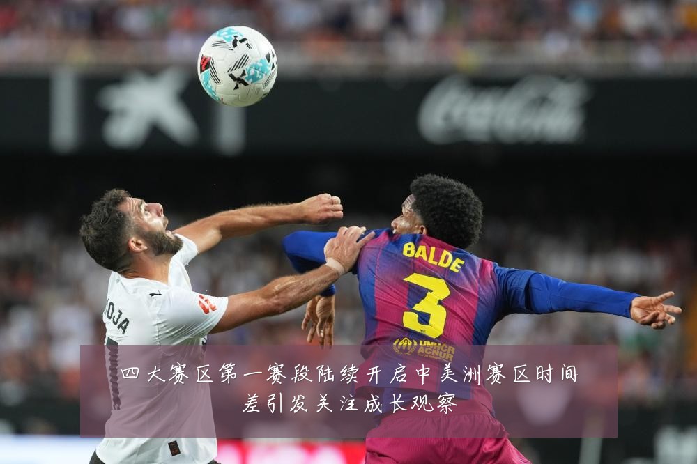 四大赛区第一赛段陆续开启中美洲赛区时间差引发关注成长观察