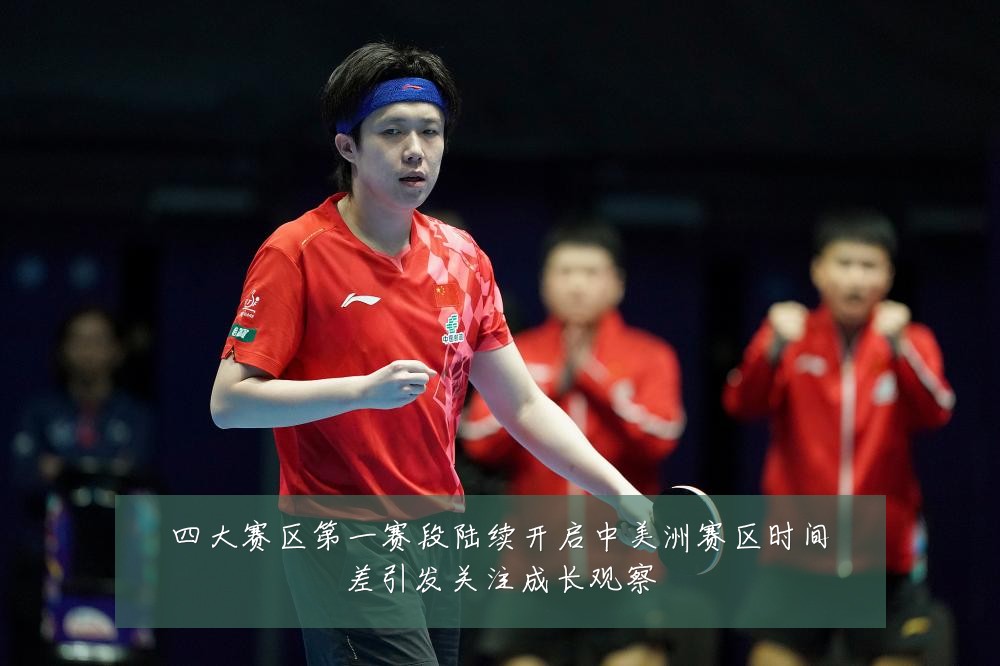 四大赛区第一赛段陆续开启中美洲赛区时间差引发关注成长观察