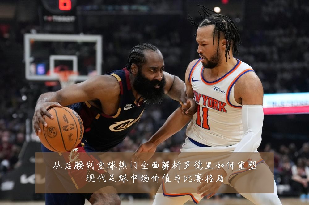 从后腰到金球热门全面解析罗德里如何重塑现代足球中场价值与比赛格局