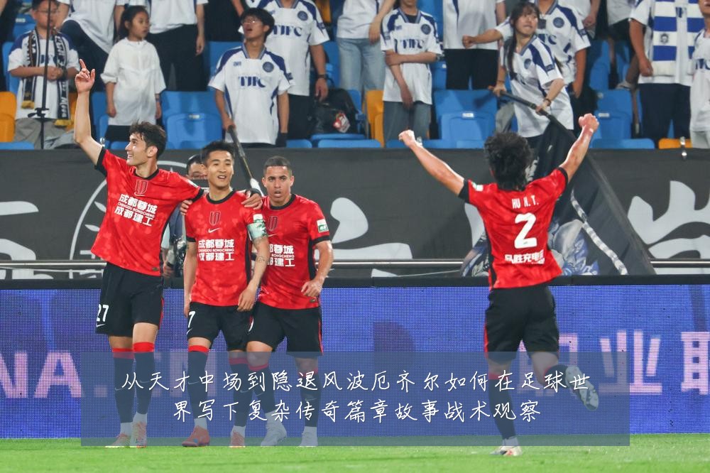 从天才中场到隐退风波厄齐尔如何在足球世界写下复杂传奇篇章故事战术观察
